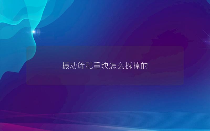 振动筛配重块怎么拆掉的