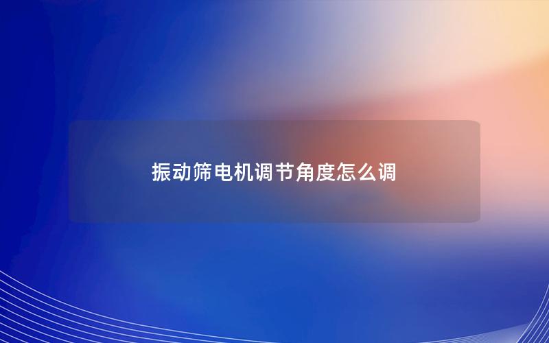 振动筛电机调节角度怎么调