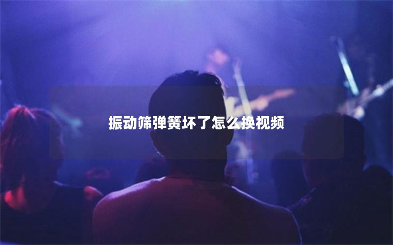 振动筛弹簧坏了怎么换视频