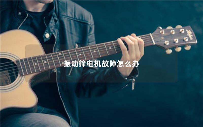 振动筛电机故障怎么办