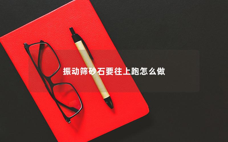 振动筛砂石要往上跑怎么做