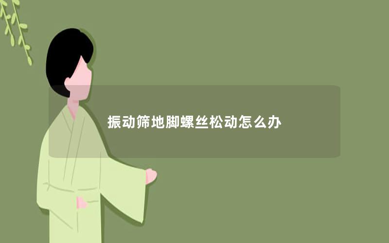 振动筛地脚螺丝松动怎么办