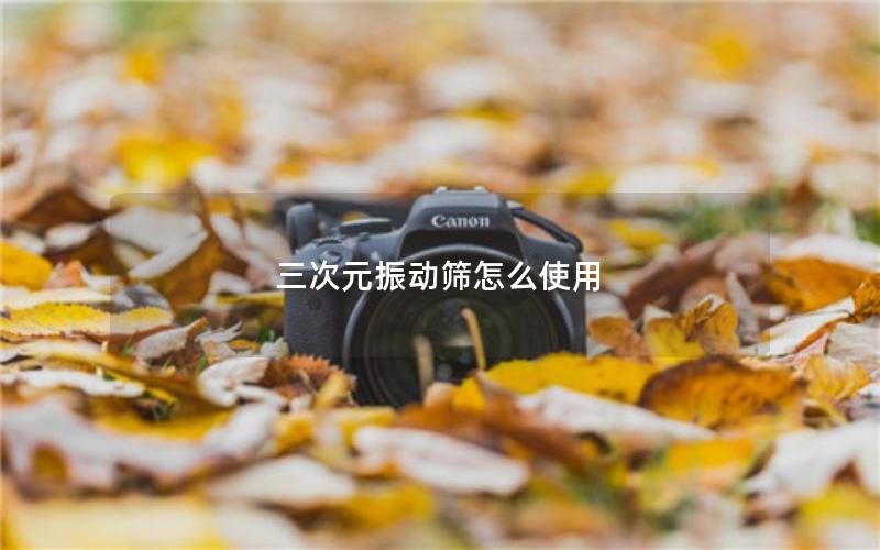 三次元振动筛怎么使用 三次元振动筛怎么使用