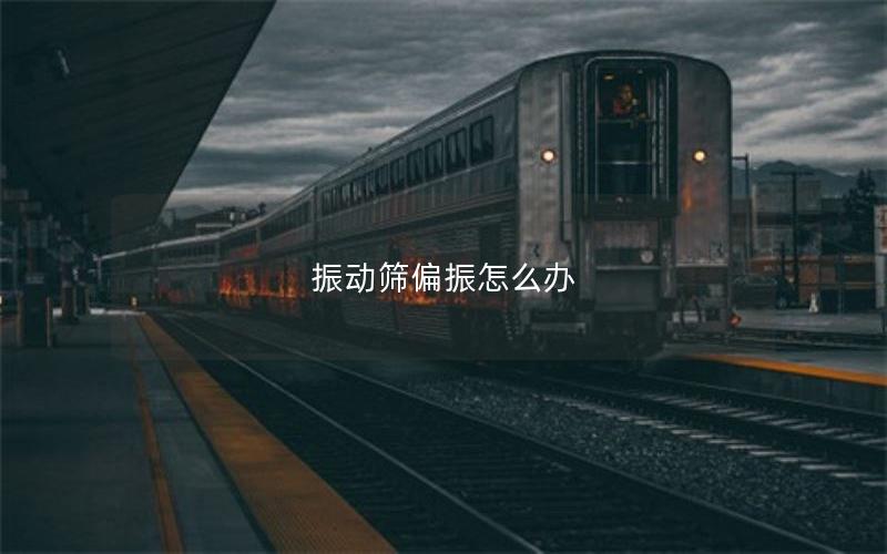 振动筛偏振怎么办