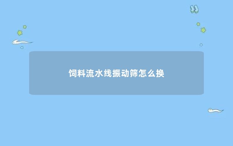 饲料流水线振动筛怎么换