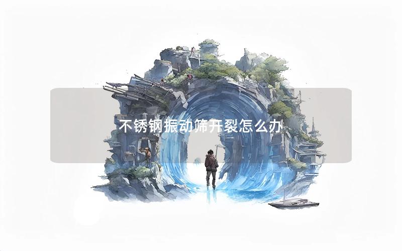 不锈钢振动筛开裂怎么办 不锈钢振动筛开裂怎么办