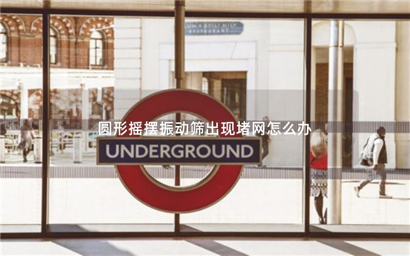 圆形摇摆振动筛出现堵网怎么办