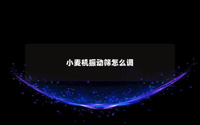 小麦机振动筛怎么调