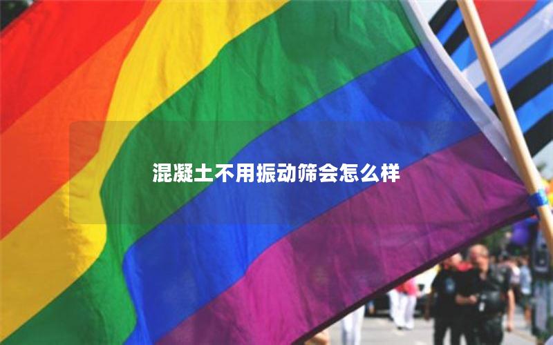 混凝土不用振动筛会怎么样