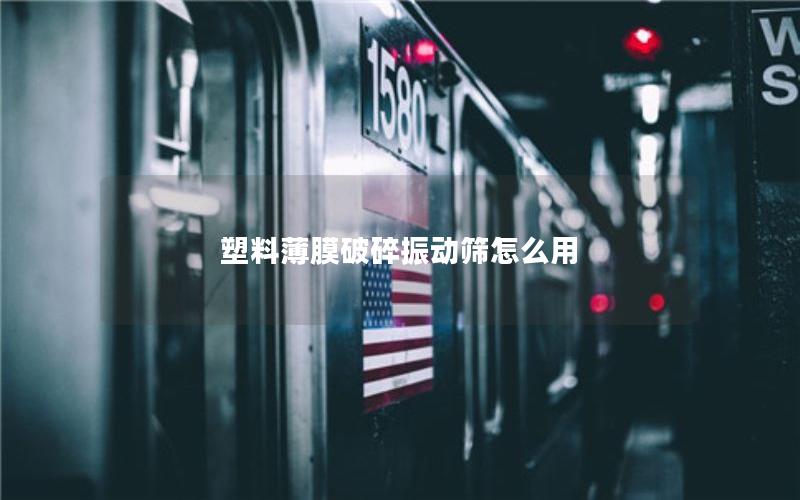 塑料薄膜破碎振动筛怎么用