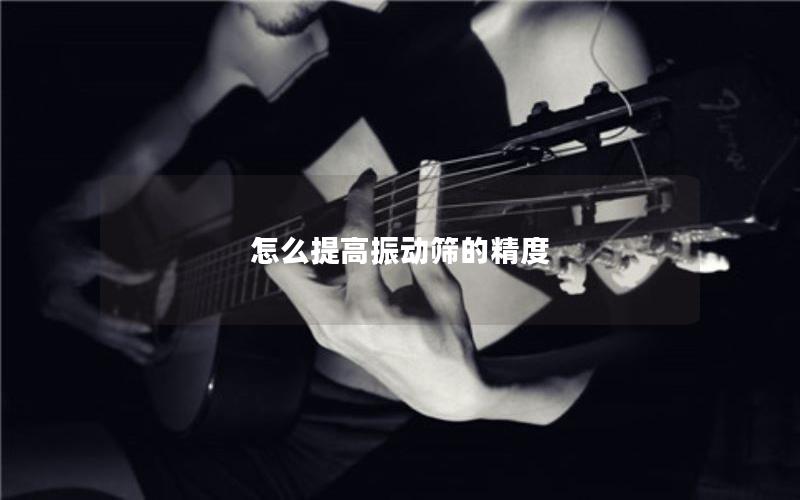 怎么提高振动筛的精度