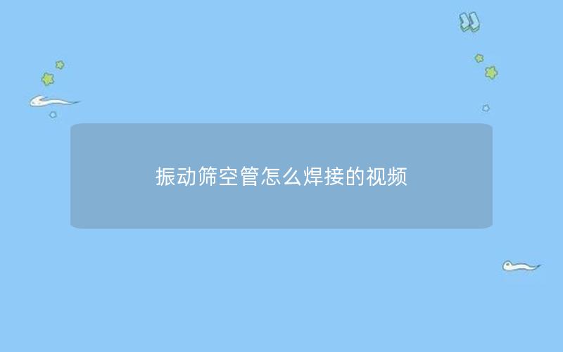 振动筛空管怎么焊接的视频