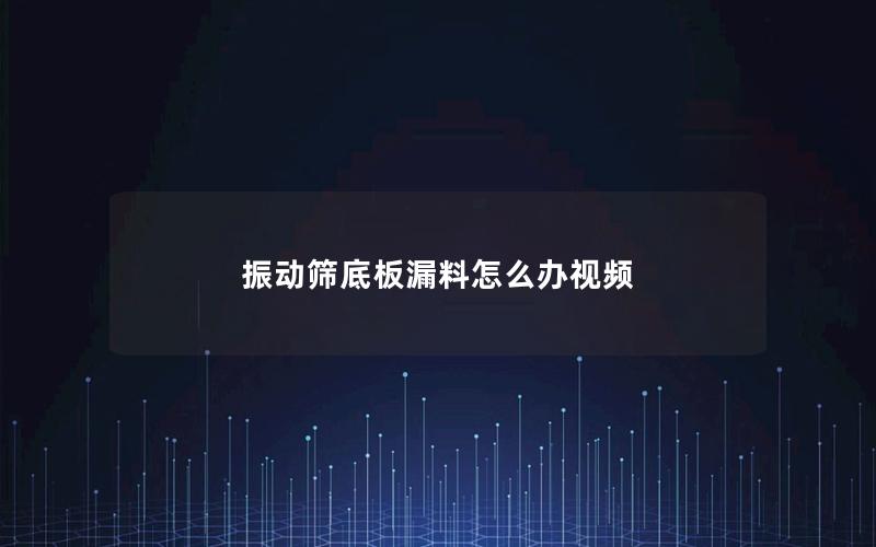 振动筛底板漏料怎么办视频