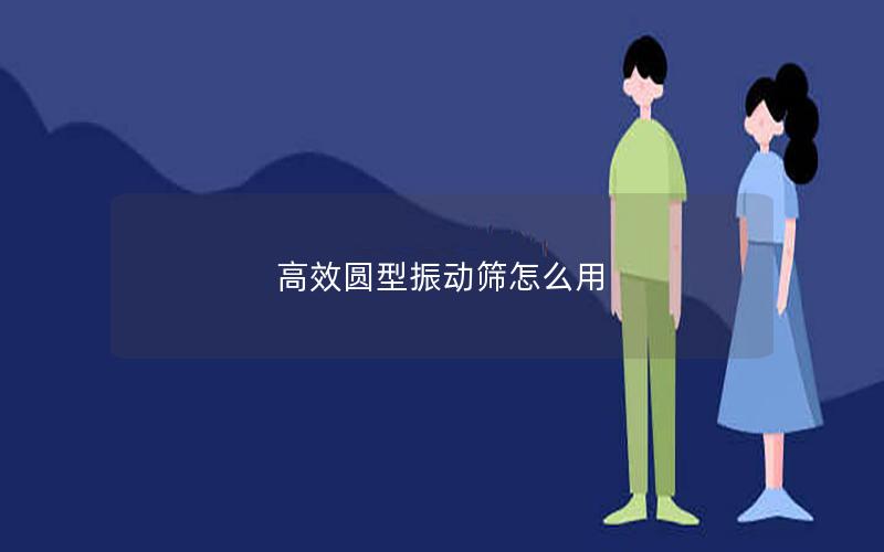 效率高圆型振动筛怎么用