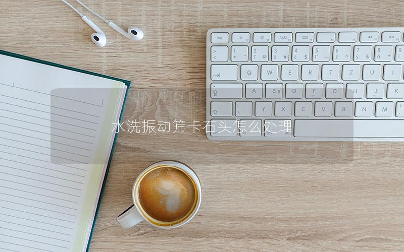 水洗振动筛卡石头怎么处理