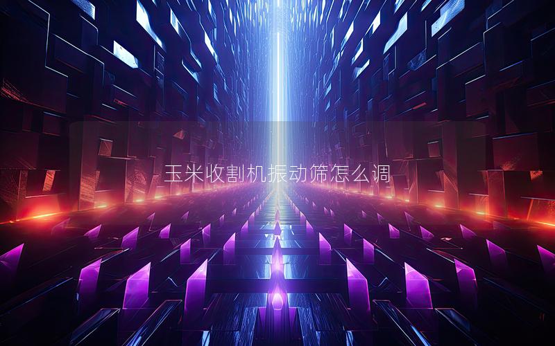 玉米收割机振动筛怎么调