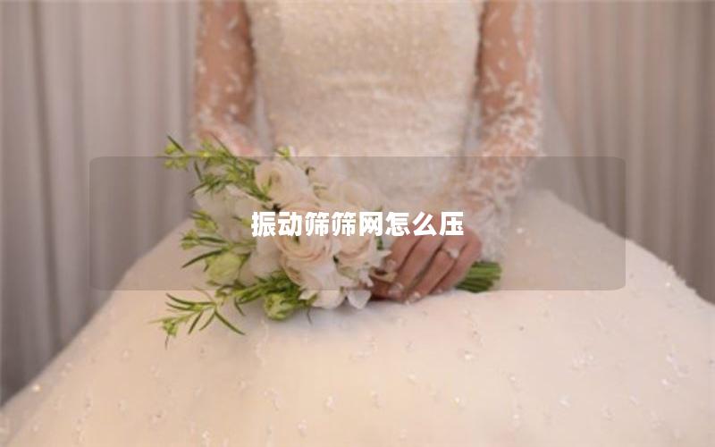 振动筛筛网怎么压