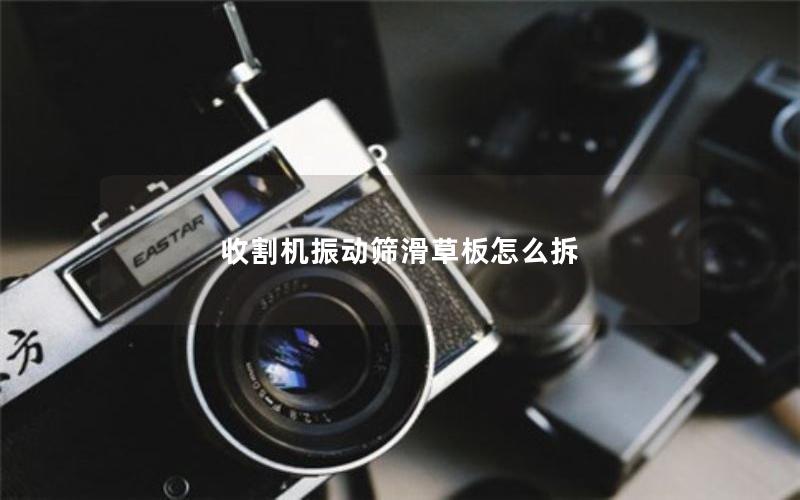 收割机振动筛滑草板怎么拆