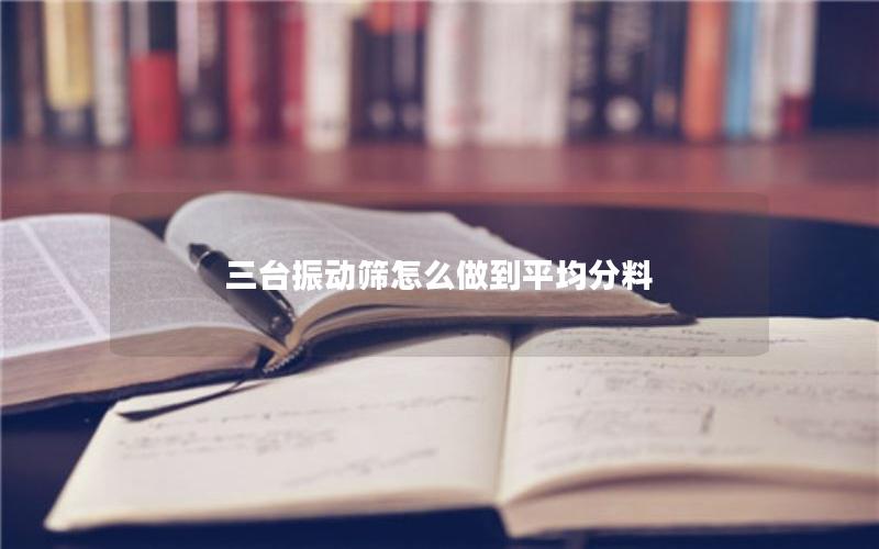 三台振动筛怎么做到平均分料