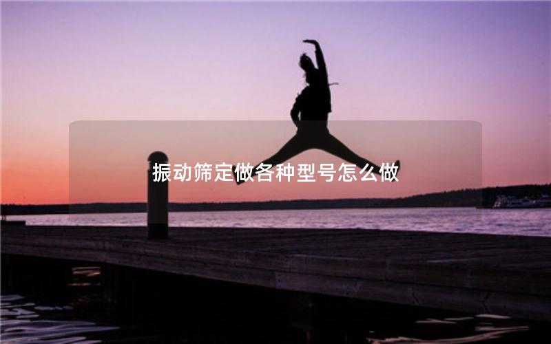 振动筛定做各种型号怎么做