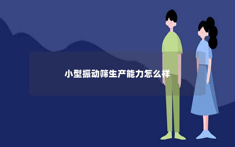 小型振动筛生产能力怎么样