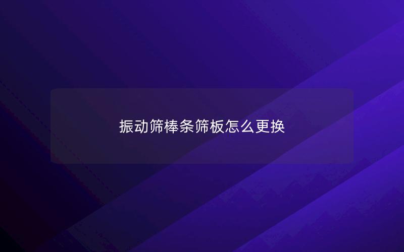 振动筛棒条筛板怎么更换