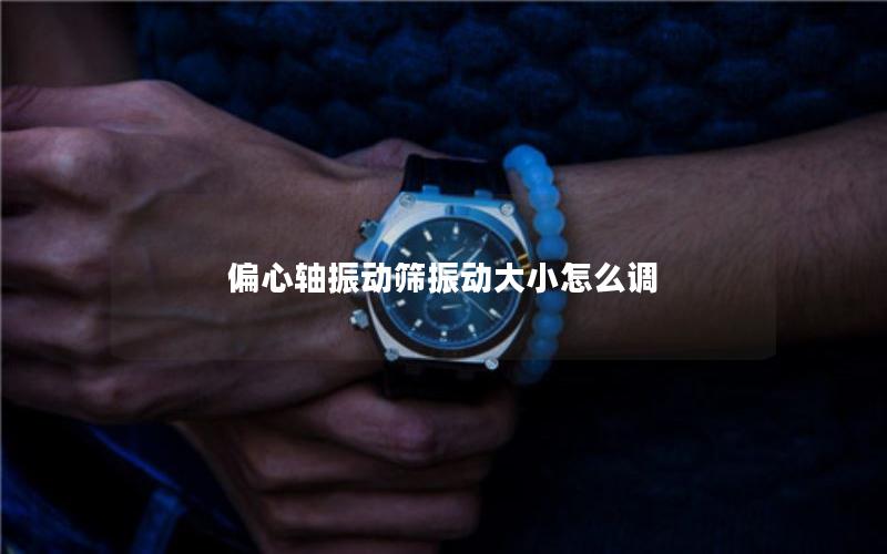 偏心轴振动筛振动大小怎么调 偏心轴振动筛振动大小怎么调