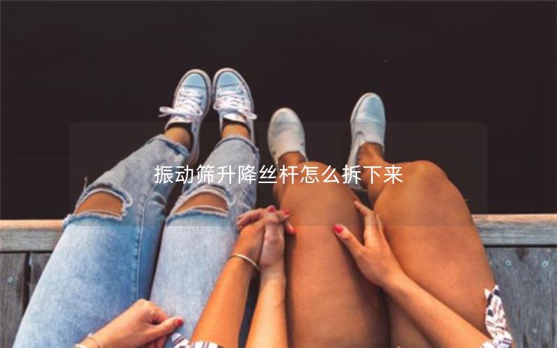 振动筛升降丝杆怎么拆下来