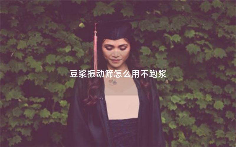 豆浆振动筛怎么用不跑浆