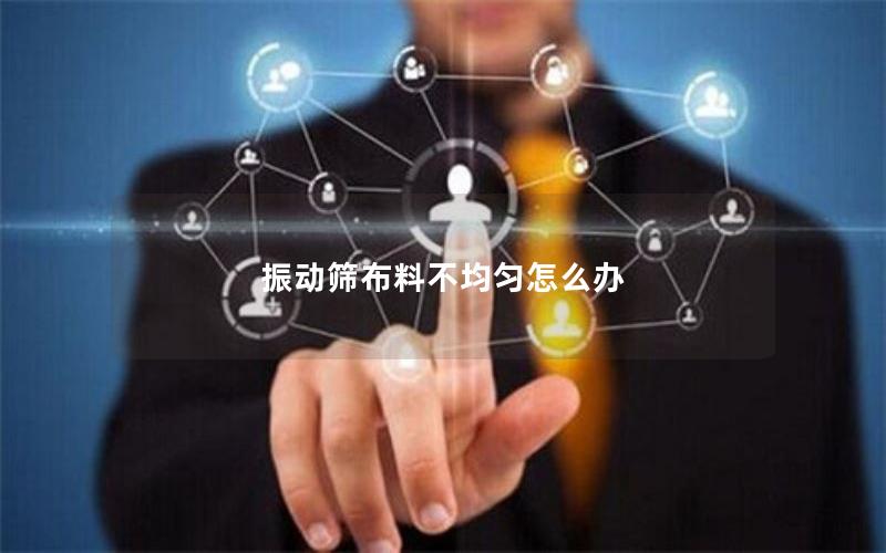 振动筛布料不均匀怎么办