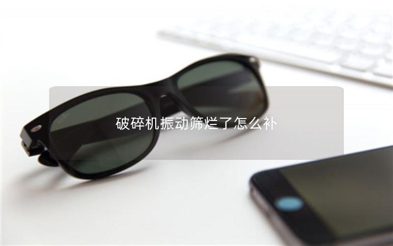 破碎机振动筛烂了怎么补