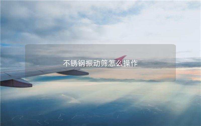 不锈钢振动筛怎么操作 不锈钢振动筛怎么操作