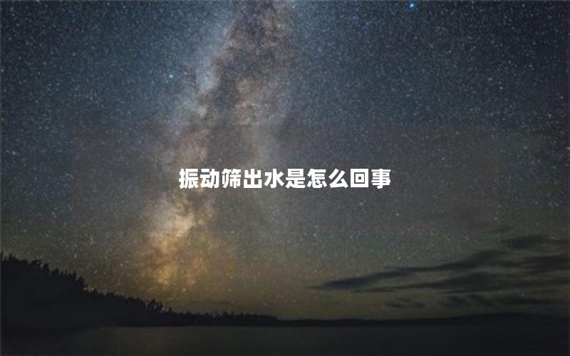 振动筛出水是怎么回事