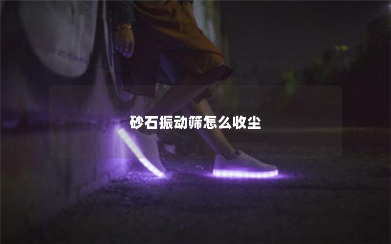 砂石振动筛怎么收尘