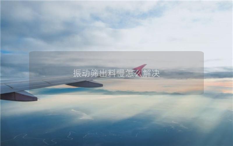 振动筛出料慢怎么解决