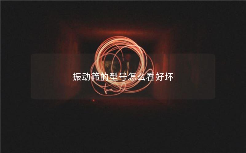 振动筛的型号怎么看好坏