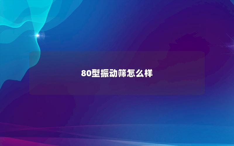 80型振动筛怎么样