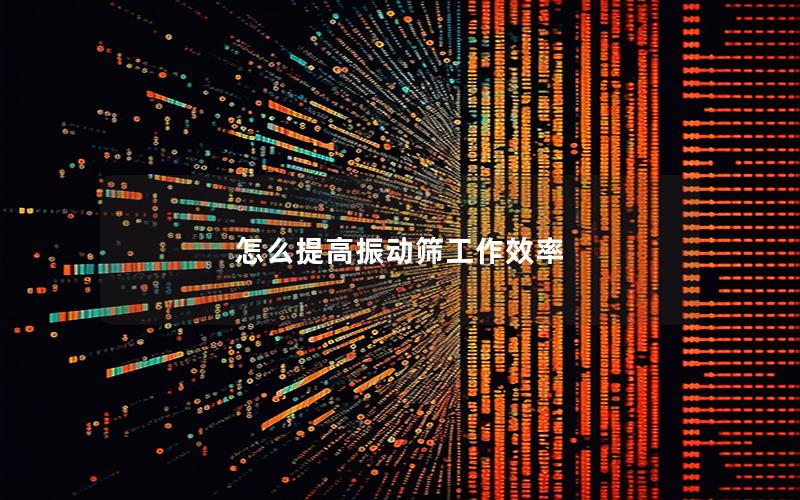 怎么提高振动筛工作效率