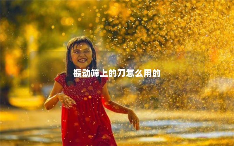 振动筛上的刀怎么用的 振动筛上的刀怎么用的