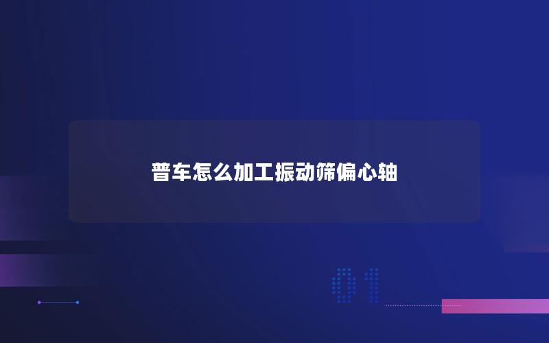 普车怎么加工振动筛偏心轴