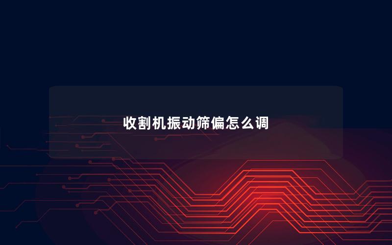 收割机振动筛偏怎么调