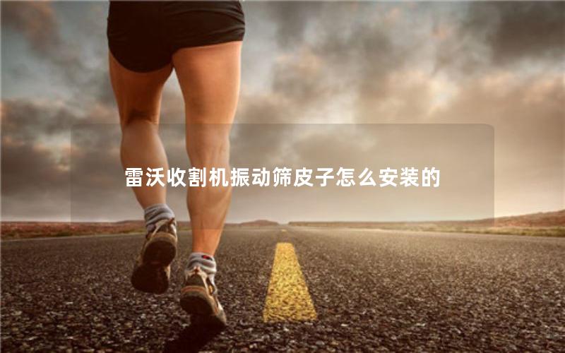 雷沃收割机振动筛皮子怎么安装的