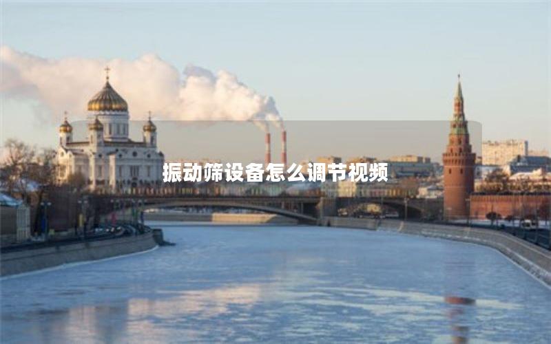 振动筛设备怎么调节视频