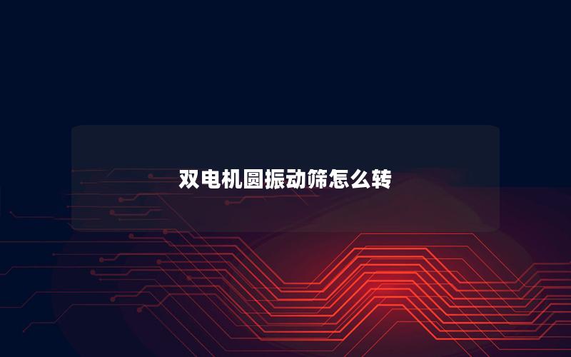 双电机圆振动筛怎么转 双电机圆振动筛怎么转