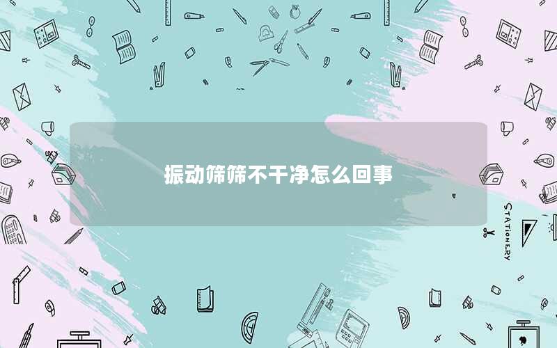 振动筛筛不干净怎么回事