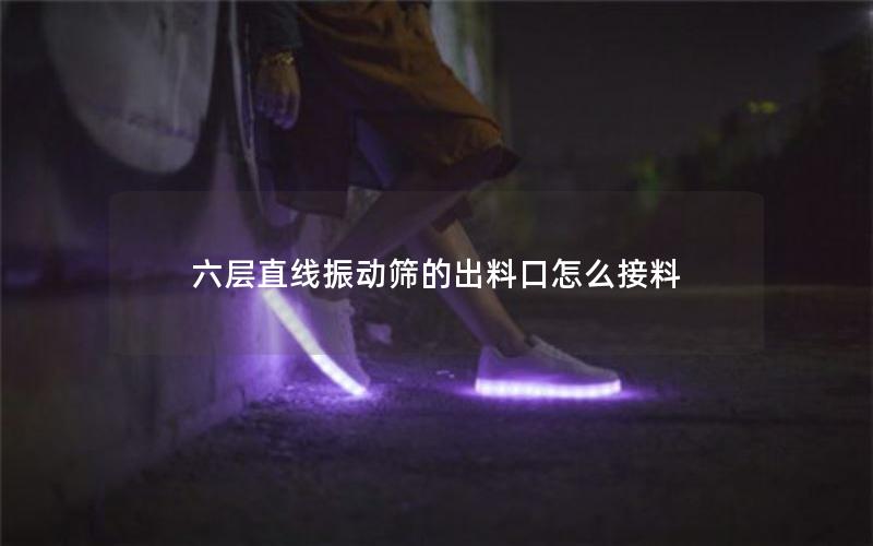 六层直线振动筛的出料口怎么接料