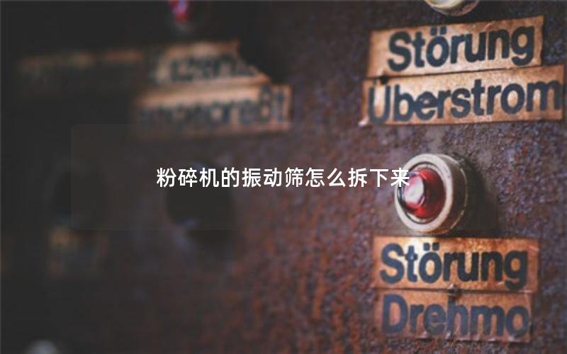 粉碎机的振动筛怎么拆下来