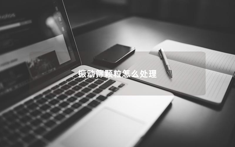 振动筛颗粒怎么处理