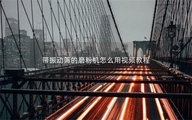 带振动筛的磨粉机怎么用视频教程 带振动筛的磨粉机怎么用视频教程