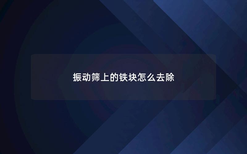 振动筛上的铁块怎么去除